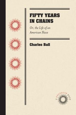 Fifty Years in Chains: Or, the Life of an American Slave by Ball, Charles