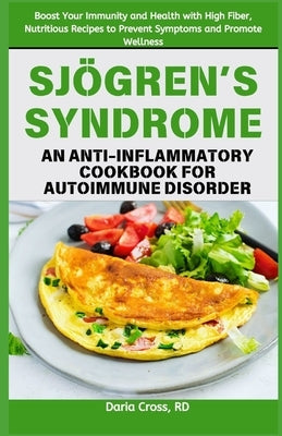 Sj?gren's Syndrome: An Anti-inflammatory Cookbook for Autoimmune Disorder: Boost Your Immunity and Health with High Fiber, Nutritious Reci by Cross Rd, Daria