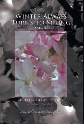 Winter Always Turns to Spring A Memoir: My Triumphant Journey Sachiko Takata Bailey by Haynie, Akemi Bailey