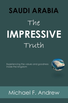 Saudi Arabia: Experiencing the values and goodness inside the Kingdom by Andrew, Michael F.