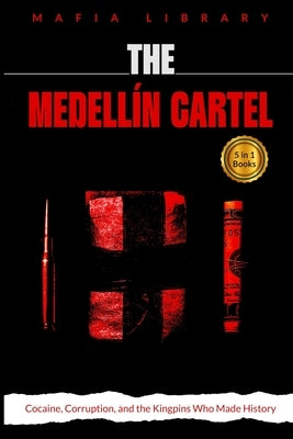The Medellín Cartel: 5 books in 1: Cocaine, Corruption, and the Kingpins Who Made History by Library, Mafia