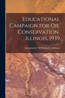 Educational Campaign for Oil Conservation, Illinois, 1939 by Independent Oil Producers of Illinois