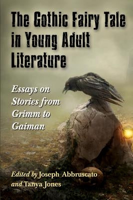 Gothic Fairy Tale in Young Adult Literature: Essays on Stories from Grimm to Gaiman by Abbruscato, Joseph
