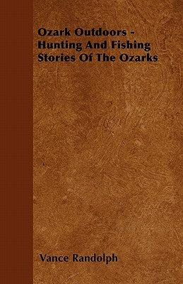 Ozark Outdoors - Hunting and Fishing Stories of the Ozarks by Randolph, Vance