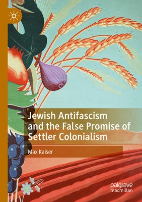 Jewish Antifascism and the False Promise of Settler Colonialism by Kaiser, Max