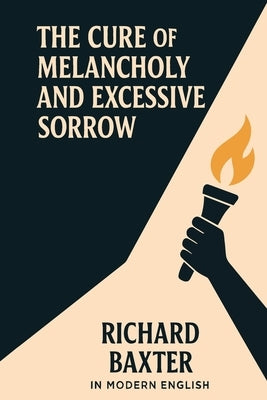 The Cure of Melancholy and Excessive Sorrow (In Modern English) by Baxter