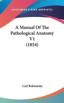 A Manual Of The Pathological Anatomy V1 (1854) by Rokitansky, Carl