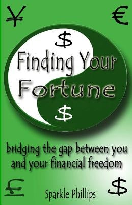 Finding Your Fortune: bridging the gap between you and your financial freedom by Phillips, Sparkle