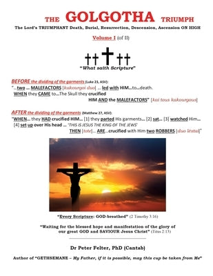 The Golgotha Triumph: The Lord's TRIUMPHANT Death, Burial, Resurrection, Descension, Ascension ON HIGH Volume I (of II) by Felter, (cantab) Peter