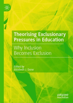 Theorising Exclusionary Pressures in Education: Why Inclusion Becomes Exclusion by Done, Elizabeth J.