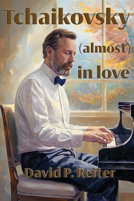 Tchaikovsky (Almost) in Love by Reiter, David P.