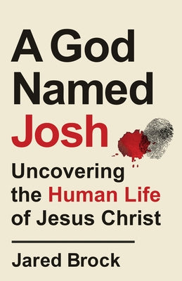 A God Named Josh: Uncovering the Human Life of Jesus Christ by Brock, Jared