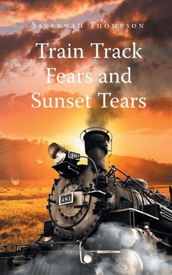 Train Track Fears and Sunset Tears by Thompson, Savannah