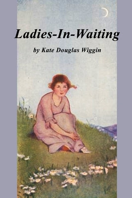 Ladies in Waiting by Wiggin, Kate Douglas