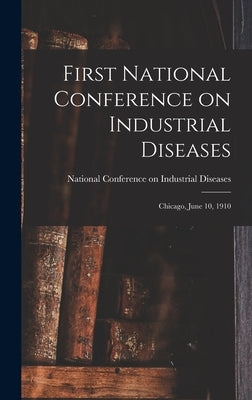 First National Conference on Industrial Diseases: Chicago, June 10, 1910 by Diseases, National Conference on Indu