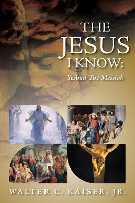 The Jesus I Know: Yeshua The Messiah by Kaiser, Walter C., Jr.