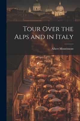Tour Over the Alps and in Italy by Montémont, Albert