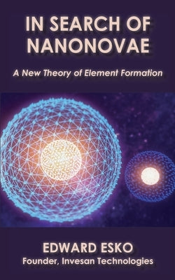 In Search of Nanonovae: A New Theory of Element Formation by Esko, Edward