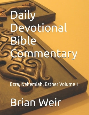 Daily Devotional Bible Commentary: Ezra, Nehemiah, Esther Volume 1 by Weir, Brian