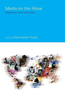Media on the Move: Global Flow and Contra-Flow by Thussu, Daya Kishan