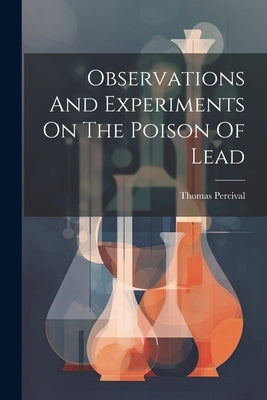 Observations And Experiments On The Poison Of Lead by Percival, Thomas