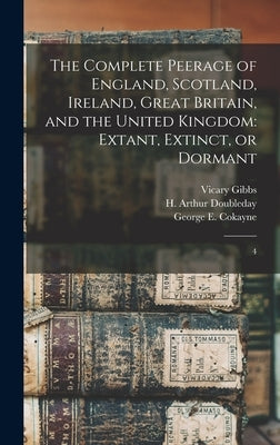The Complete Peerage of England, Scotland, Ireland, Great Britain, and the United Kingdom: Extant, Extinct, or Dormant: 4 by Cokayne, George E. 1825-1911