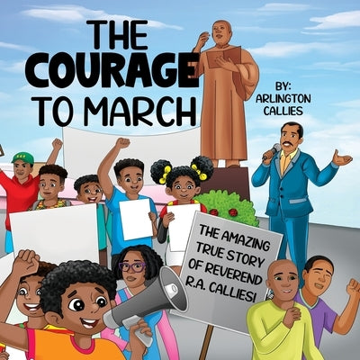 The Courage to March: The Amazing True Story of Reverend R.A. Callies by Callies, Arlington