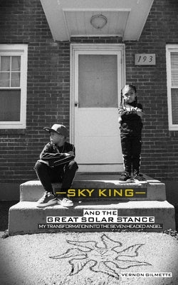 Sky King and The Great Solar Stance: My Transformation Into The Seven Headed Angel- A Hip Hop Story by Gilmette, Vernon