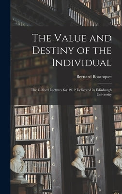 The Value and Destiny of the Individual: The Gifford Lectures for 1912 Delivered in Edinburgh University by Bosanquet, Bernard
