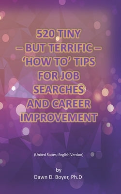 520 Tiny - But Terrific - 'How To' Tips for Job Searches and Career Improvement: United States; English Version by Boyer, Dawn D.