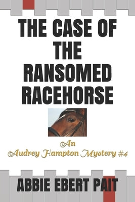 The Case of the Ransomed Racehorse: An Audrey Hampton Mystery #4 by Ebert Pait, Abbie