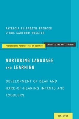 Nurturing Language and Learning: Development of Deaf and Hard-Of-Hearing Infants and Toddlers by Spencer, Patricia Elizabeth
