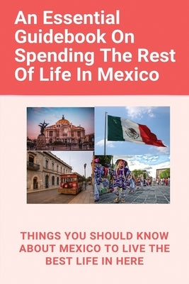 An Essential Guidebook On Spending The Rest Of Life In Mexico: Things You Should Know About Mexico To Live The Best Life In Here: Retirement Planning by Alonso, Sandie