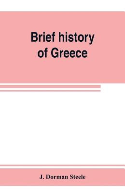Brief history of Greece: with readings from prominent Greek historians by Dorman Steele, J.