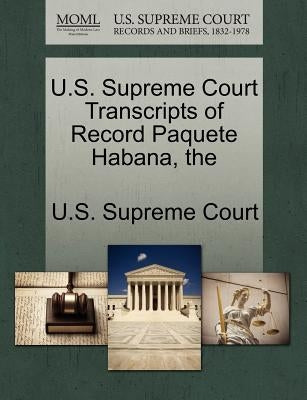 The U.S. Supreme Court Transcripts of Record Paquete Habana by U. S. Supreme Court