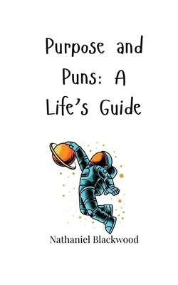 Purpose and Puns: A Life's Guide by Blackwood, Nathaniel