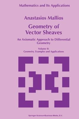 Geometry of Vector Sheaves: An Axiomatic Approach to Differential Geometry Volume II: Geometry. Examples and Applications by Mallios, Anastasios