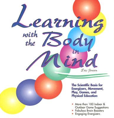 Learning with the Body in Mind: The Scientific Basis for Energizers, Movement, Play, Games, and Physical Education by Jensen, Eric P.