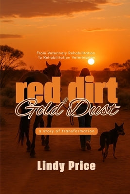 Red Dirt And Gold Dust: From Veterinary Rehabilitation to Rehabilitation Veterinarian - a story of transformation by Price, Lindy