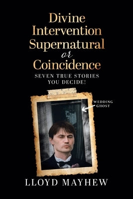 Divine Intervention Supernatural or Coincidence: Seven Supernatural True Stories by Mayhew, Lloyd