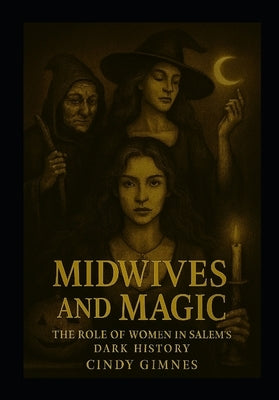 Midwives and Magic: The Role of Women in Salem's Dark History by Gimnes, Cindy Lee