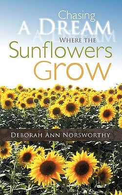 Chasing a Dream Where the Sunflowers Grow by Norsworthy, Deborah Ann