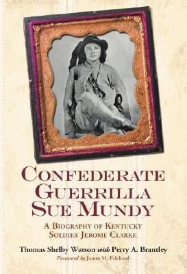 Confederate Guerrilla Sue Mundy: A Biography of Kentucky Soldier Jerome Clarke by Watson, Thomas Shelby
