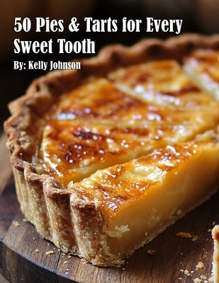 50 Pies & Tarts for Every Sweet Tooth by Johnson, Kelly