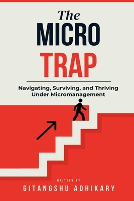 The Micro Trap: Navigating, Surviving, and Thriving Under Micromanagement by Adhikary, Gitangshu