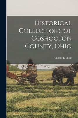 Historical Collections of Coshocton County, Ohio by Hunt, William E.