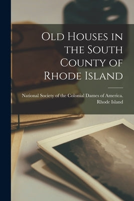 Old Houses in the South County of Rhode Island by National Society of the Colonial Dame