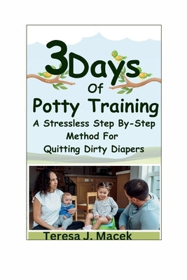 3Days Of Potty Training: A Stress less Step By-Step Method For Quitting Dirty Diapers by Macek, Teresa J.