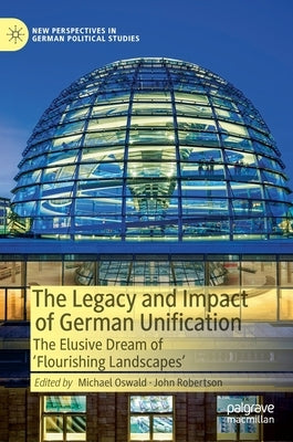 The Legacy and Impact of German Unification: The Elusive Dream of 'Flourishing Landscapes' by Oswald, Michael