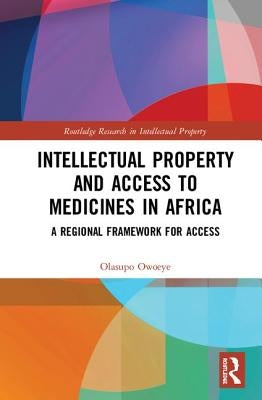 Intellectual Property and Access to Medicines in Africa: A Regional Framework for Access by Owoeye, Olasupo